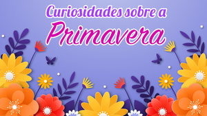 Curiosidades sobre a Primavera - I